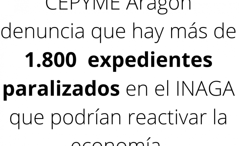 CEPYME Aragón denuncia que hay más de 1.800  expedientes paralizados en el Inaga que podrían ayudar a reactivar la economía