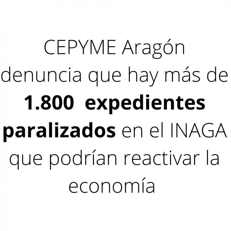 CEPYME Aragón denuncia que hay más de 1.800  expedientes paralizados en el Inaga que podrían ayudar a reactivar la economía